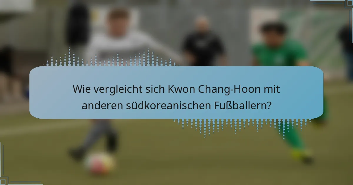 Wie vergleicht sich Kwon Chang-Hoon mit anderen südkoreanischen Fußballern?
