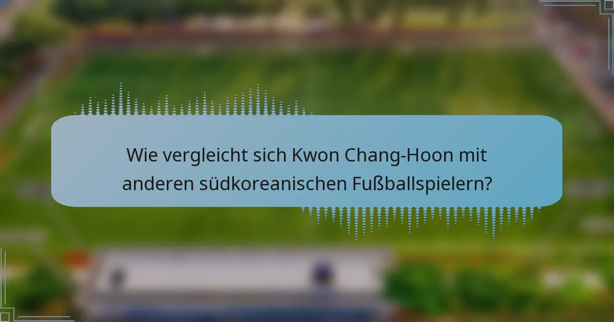 Wie vergleicht sich Kwon Chang-Hoon mit anderen südkoreanischen Fußballspielern?