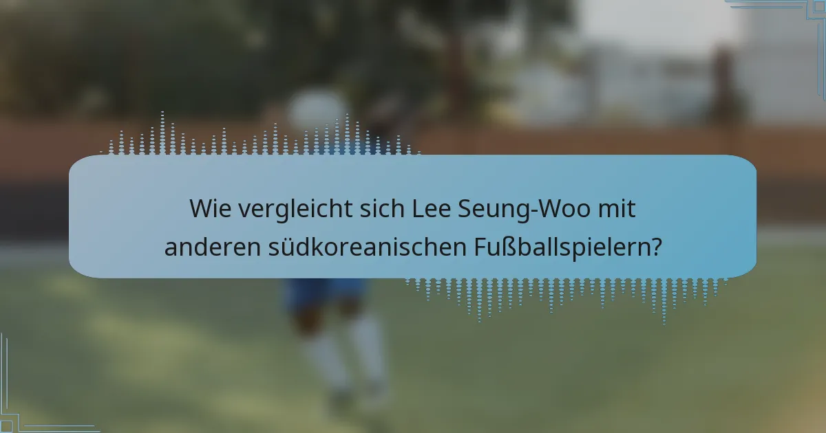 Wie vergleicht sich Lee Seung-Woo mit anderen südkoreanischen Fußballspielern?