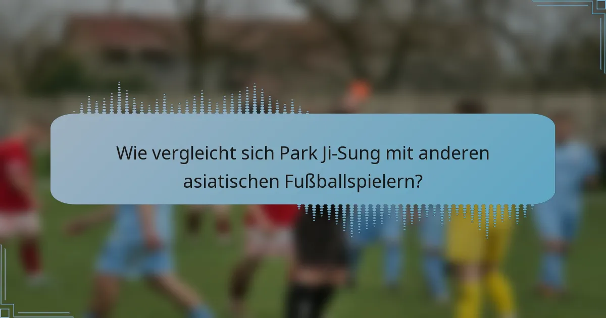 Wie vergleicht sich Park Ji-Sung mit anderen asiatischen Fußballspielern?