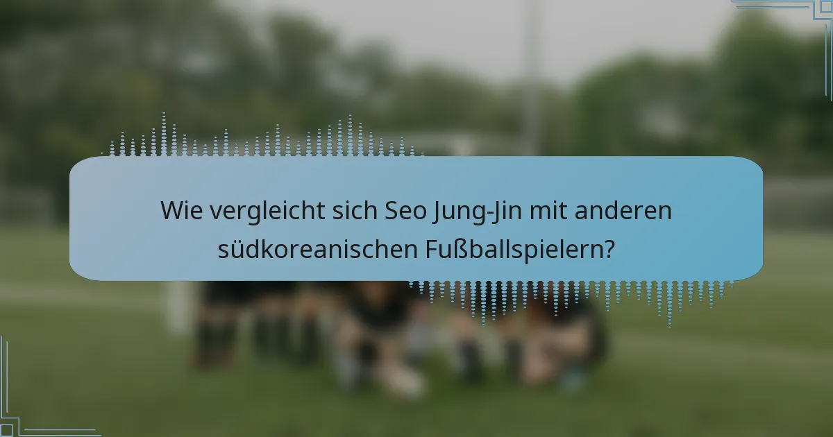 Wie vergleicht sich Seo Jung-Jin mit anderen südkoreanischen Fußballspielern?