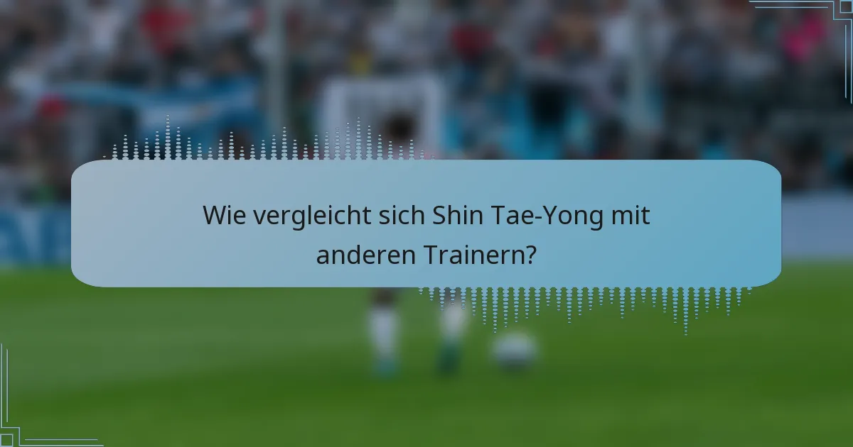 Wie vergleicht sich Shin Tae-Yong mit anderen Trainern?