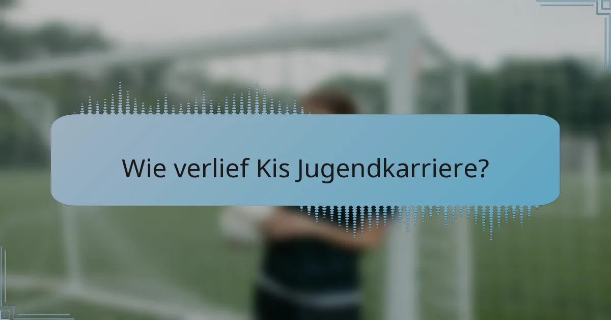 Wie verlief Kis Jugendkarriere?
