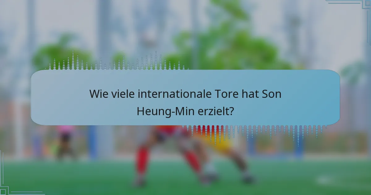 Wie viele internationale Tore hat Son Heung-Min erzielt?